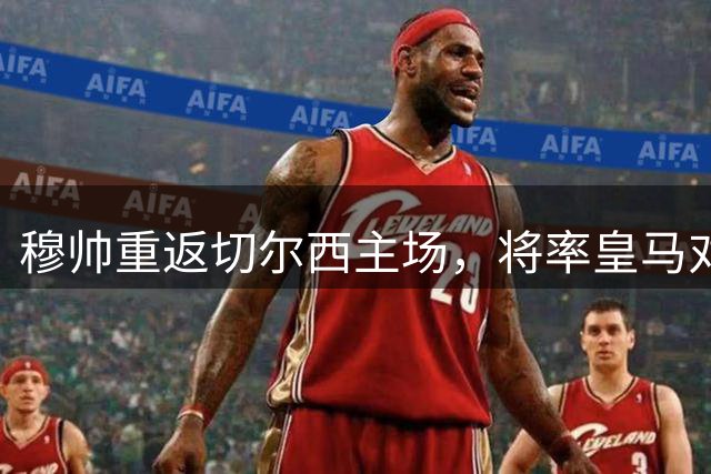 穆帅重返切尔西主场，将率皇马对阵矿工及昔日东家